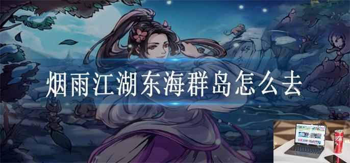 烟雨江湖东海群岛怎么去-第1张图片-零力游戏日记