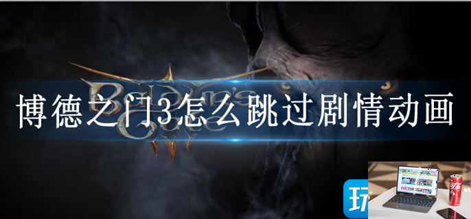 博德之门3怎么跳过剧情动画-第1张图片-零力游戏日记