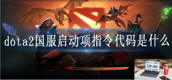 dota2国服启动项指令代码是什么-第1张图片-零力游戏日记