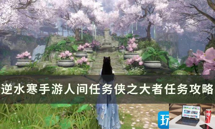 逆水寒手游侠之大者怎么完成-第1张图片-零力游戏日记