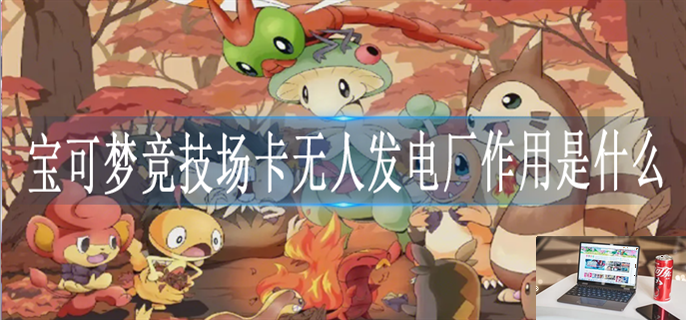 宝可梦竞技场卡无人发电厂有什么用-第1张图片-零力游戏日记