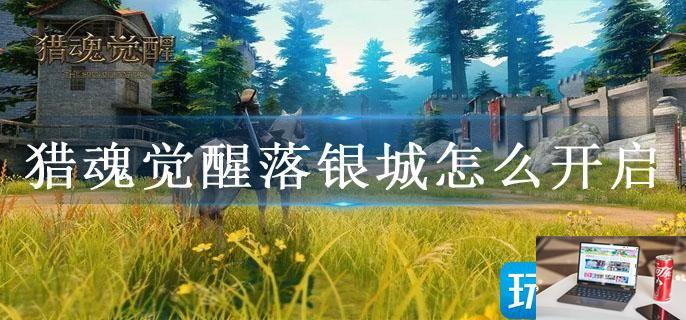 猎魂觉醒落银城怎么开启-第1张图片-零力游戏日记