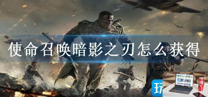 使命召唤暗影之刃怎么获得-第1张图片-零力游戏日记