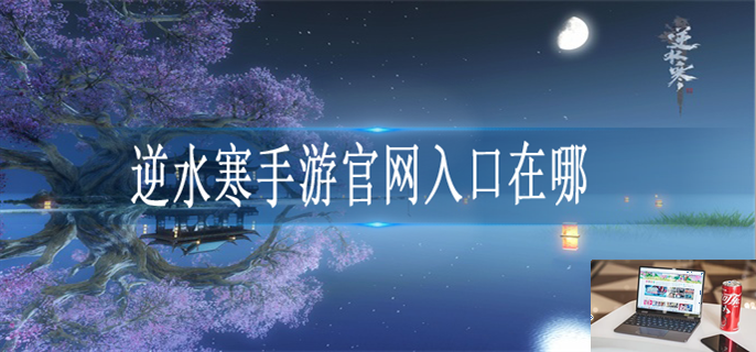 逆水寒手游官网入口在哪-第1张图片-零力游戏日记