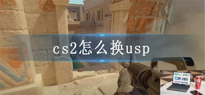 cs2怎么换usp-第1张图片-零力游戏日记