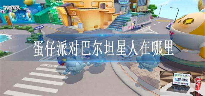 蛋仔派对巴尔坦星人在哪里-第1张图片-零力游戏日记