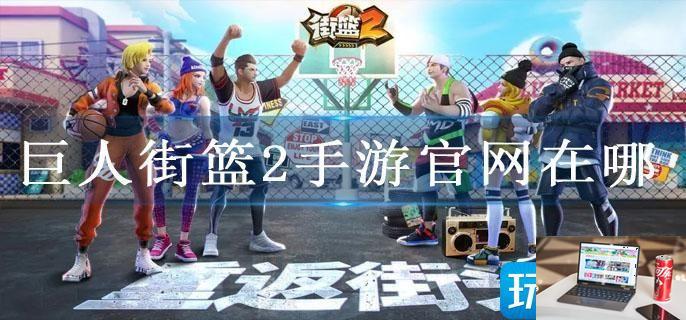 巨人街篮2手游官网在哪-第1张图片-零力游戏日记