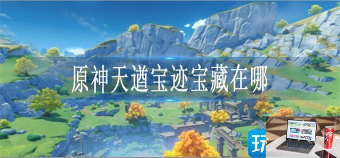 原神天遒宝迹宝藏在哪-第1张图片-零力游戏日记