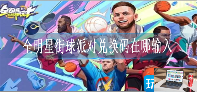全明星街球派对兑换码在哪输入-第1张图片-零力游戏日记