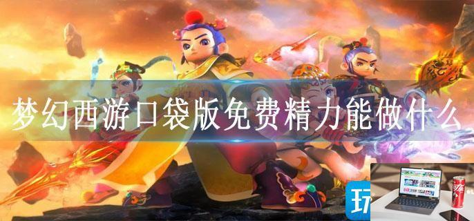梦幻西游口袋版免费精力能做什么-第1张图片-零力游戏日记