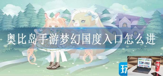奥比岛手游梦幻国度入口怎么进-第1张图片-零力游戏日记