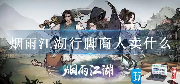 烟雨江湖行脚商人卖什么-第1张图片-零力游戏日记