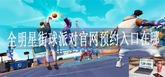 全明星街球派对在哪预约-第1张图片-零力游戏日记