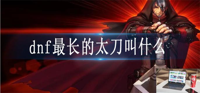 dnf最长的太刀叫什么-第1张图片-零力游戏日记