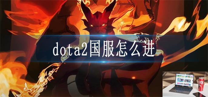dota2国服怎么进-第1张图片-零力游戏日记