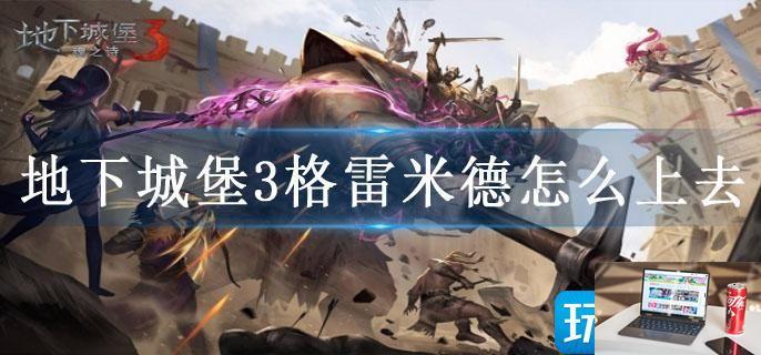 地下城堡3格雷米德怎么上去-第1张图片-零力游戏日记