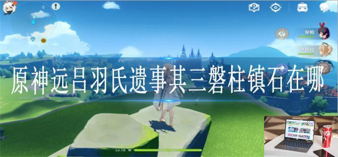 原神远吕羽氏遗事其三磐柱镇石在哪-第1张图片-零力游戏日记