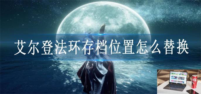 艾尔登法环存档位置怎么改-第1张图片-零力游戏日记