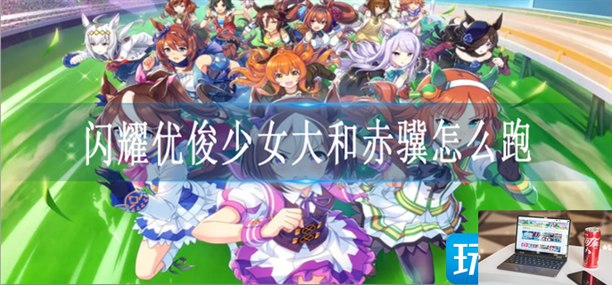 闪耀优俊少女大和赤骥怎么跑-第1张图片-零力游戏日记