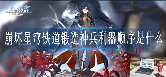 崩坏星穹铁道锻造神兵利器顺序是什么-第1张图片-零力游戏日记