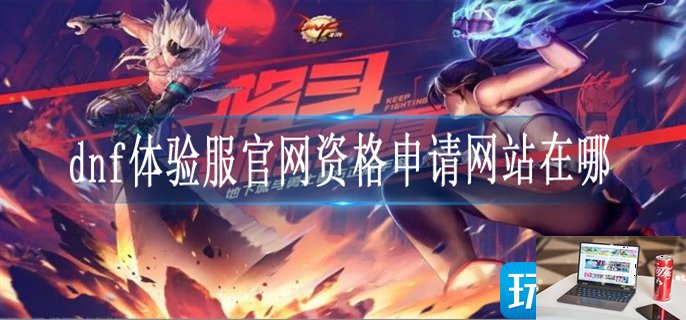 dnf体验服官网资格申请网站在哪-第1张图片-零力游戏日记