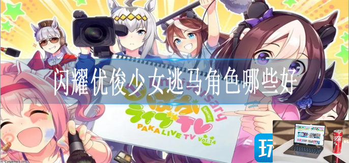 闪耀优俊少女逃马角色怎么选择-第1张图片-零力游戏日记