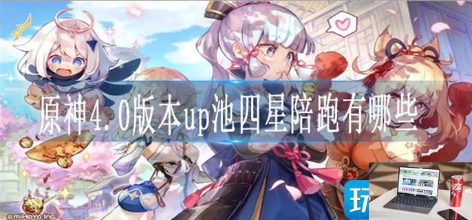 原神4.0版本up池四星陪跑有哪些-第1张图片-零力游戏日记