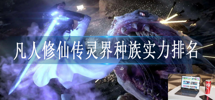 凡人修仙传灵界种族实力怎么划分-第1张图片-零力游戏日记