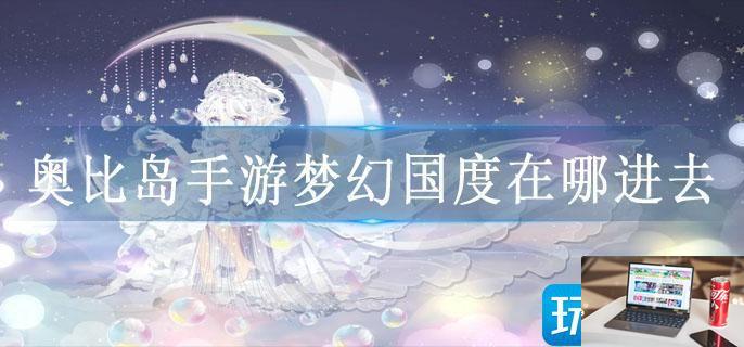 奥比岛手游梦幻国度在哪进去-第1张图片-零力游戏日记