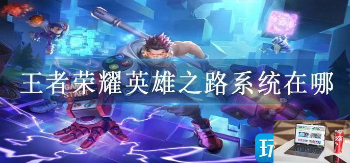 王者荣耀英雄之路系统在哪-第1张图片-零力游戏日记