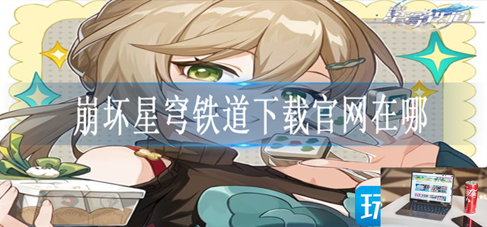 崩坏星穹铁道下载官网在哪-第1张图片-零力游戏日记