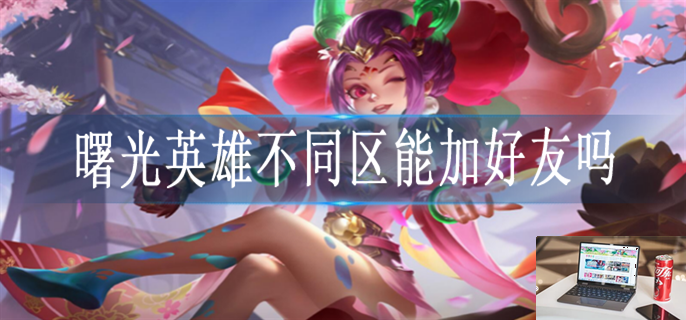 曙光英雄可以跨区加好友吗-第1张图片-零力游戏日记