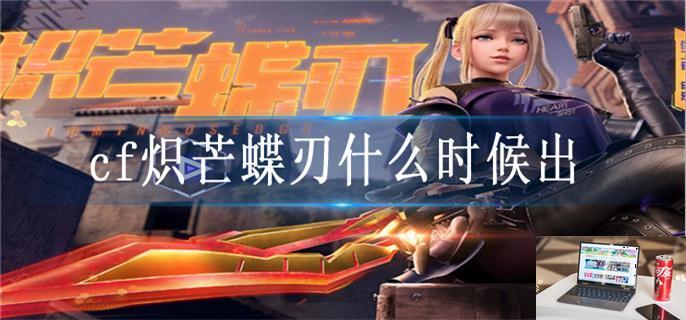 cf炽芒蝶刃什么时候出-第1张图片-零力游戏日记