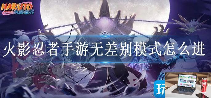 火影忍者手游无差别模式怎么进-第1张图片-零力游戏日记