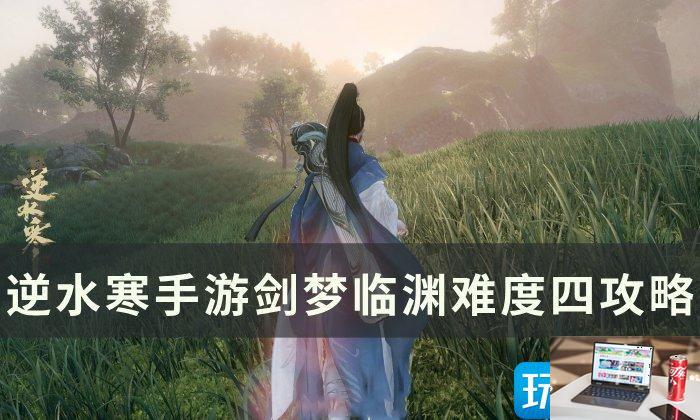 逆水寒手游剑梦临渊难度四怎么过-第1张图片-零力游戏日记