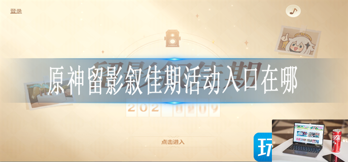 原神留影叙佳期活动在哪参加-第1张图片-零力游戏日记