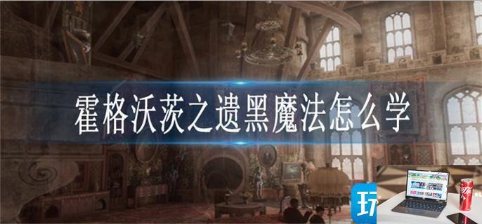 霍格沃茨之遗黑魔法怎么学-第1张图片-零力游戏日记