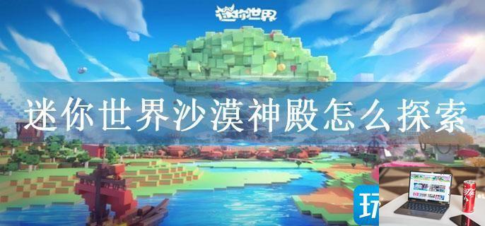 迷你世界沙漠神殿怎么探索-第1张图片-零力游戏日记