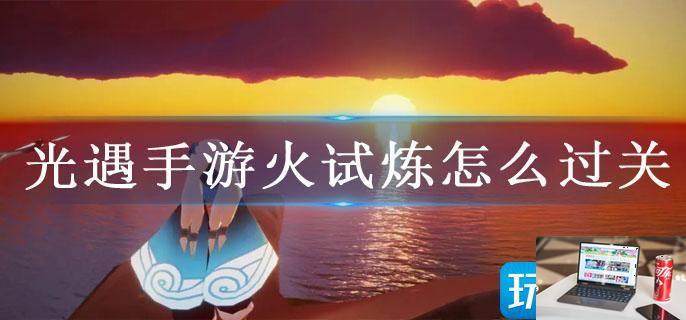 光遇手游火试炼怎么过关-第1张图片-零力游戏日记