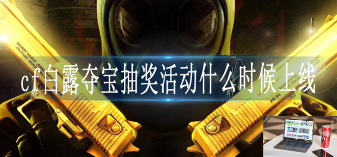 cf白露夺宝抽奖活动什么时候上线-第1张图片-零力游戏日记