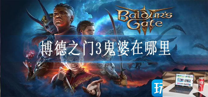博德之门3鬼婆在哪里-第1张图片-零力游戏日记