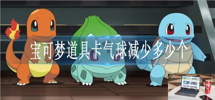 宝可梦道具卡气球减少多少个-第1张图片-零力游戏日记