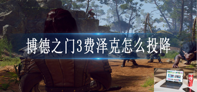 博德之门3费泽克怎么投降-第1张图片-零力游戏日记