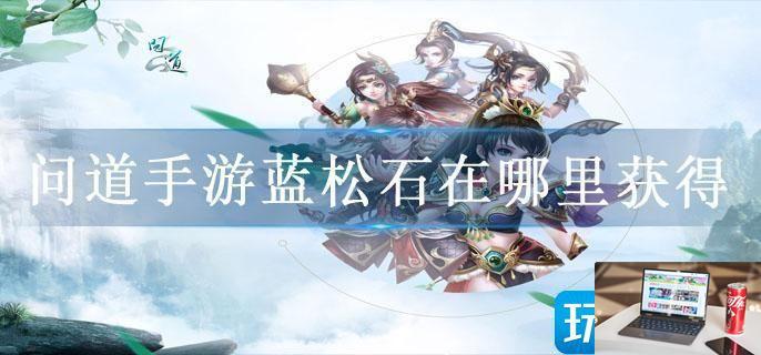 问道蓝松石在哪里获得-第1张图片-零力游戏日记