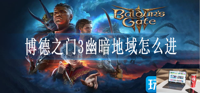 博德之门3幽暗地域怎么进-第1张图片-零力游戏日记