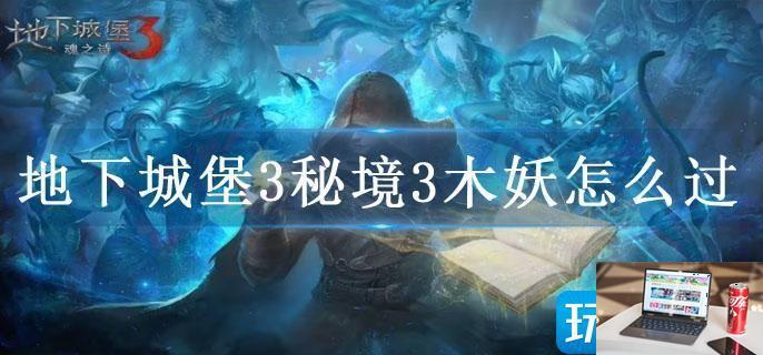 地下城堡3秘境3木妖怎么过-第1张图片-零力游戏日记