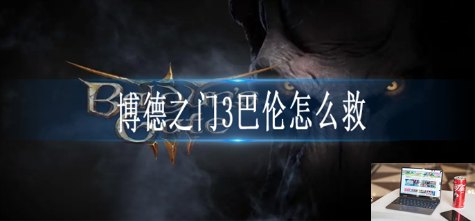 博德之门3巴伦怎么救-第1张图片-零力游戏日记