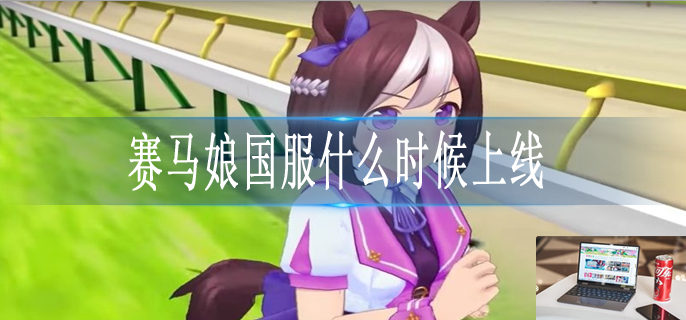 赛马娘国服什么时候出-第1张图片-零力游戏日记