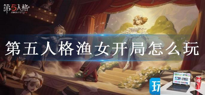 第五人格渔女开局怎么玩-第1张图片-零力游戏日记