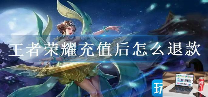 王者荣耀充值后怎么退款-第1张图片-零力游戏日记
